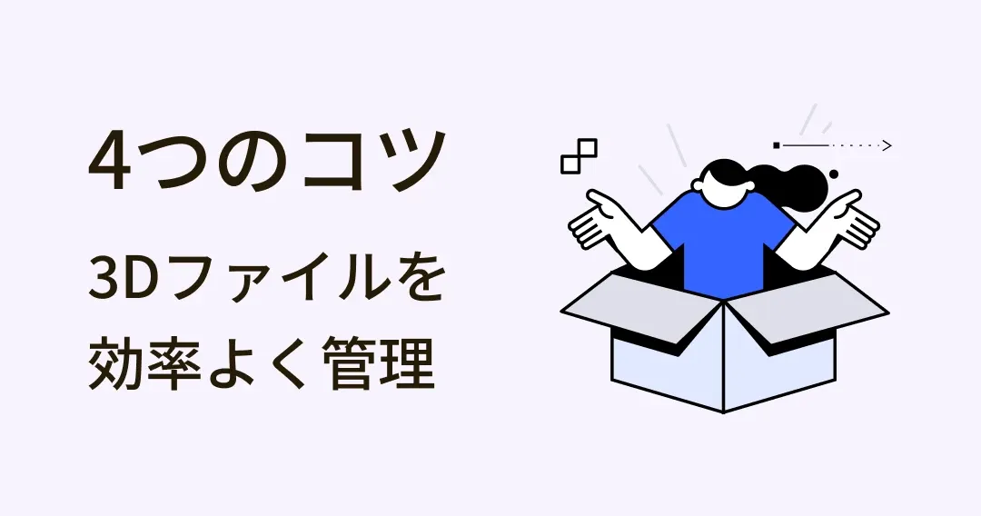 仕事を効率化！3Dファイル管理を快適にする4つのステップ
